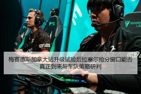 梅赛德斯加拿大站升级试验后拉塞尔抢分窗口能否真正到来与车队策略研判
