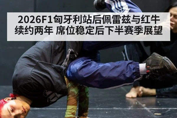 2026F1匈牙利站后佩雷兹与红牛续约两年 席位稳定后下半赛季展望