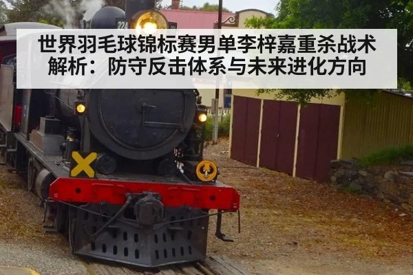 世界羽毛球锦标赛男单李梓嘉重杀战术解析:防守反击体系与未来进化方向
